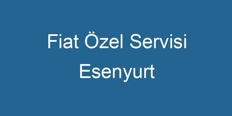 Fiat Özel Servisi Esenyurt